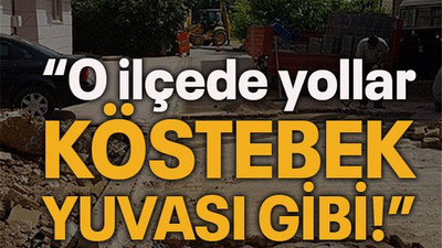 “O ilçede yollar köstebek yuvası gibi!”